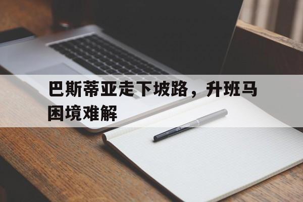 米兰体育登录-巴斯蒂亚走下坡路，升班马困境难解的简单介绍